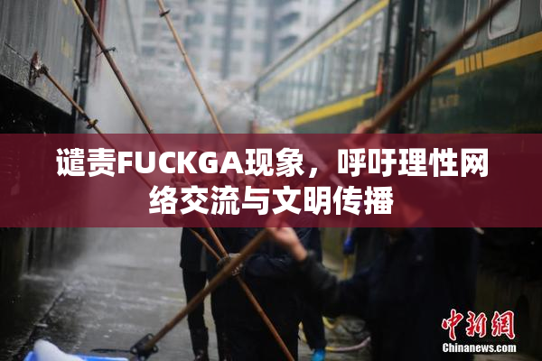 谴责FUCKGA现象，呼吁理性网络交流与文明传播