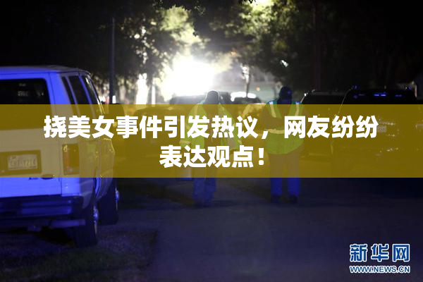 挠美女事件引发热议，网友纷纷表达观点！