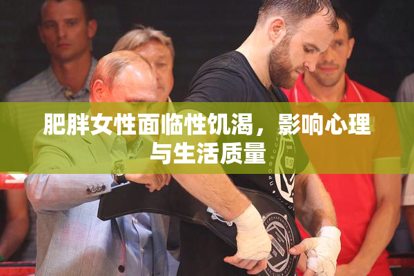 肥胖女性面临性饥渴，影响心理与生活质量