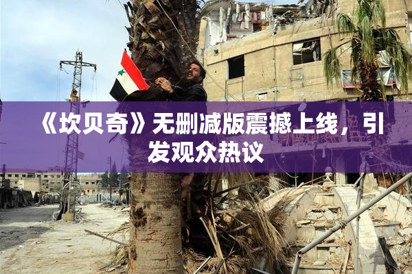 《坎贝奇》无删减版震撼上线，引发观众热议