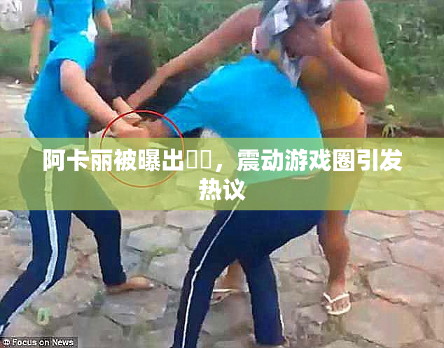 阿卡丽被曝出❌‌，震动游戏圈引发热议