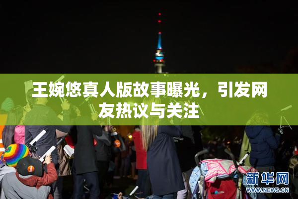 王婉悠真人版故事曝光，引发网友热议与关注