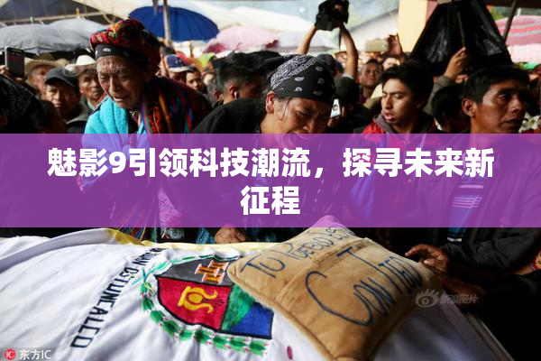 魅影9引领科技潮流，探寻未来新征程