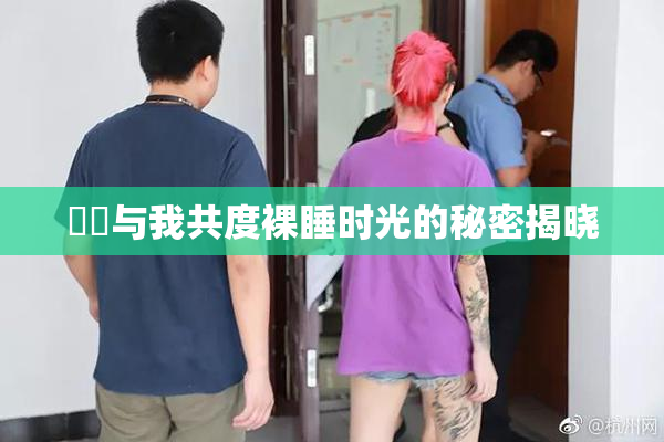 妺妺与我共度裸睡时光的秘密揭晓