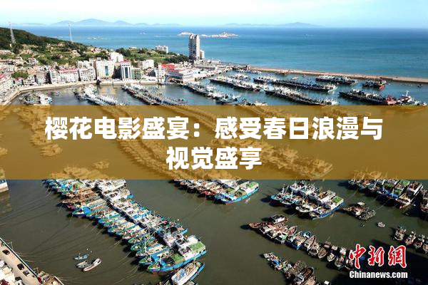 樱花电影盛宴：感受春日浪漫与视觉盛享