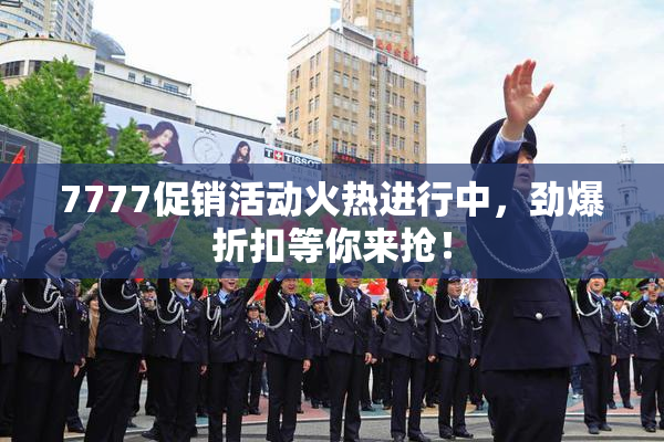 7777促销活动火热进行中，劲爆折扣等你来抢！