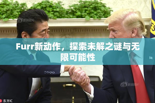 Furr新动作，探索未解之谜与无限可能性