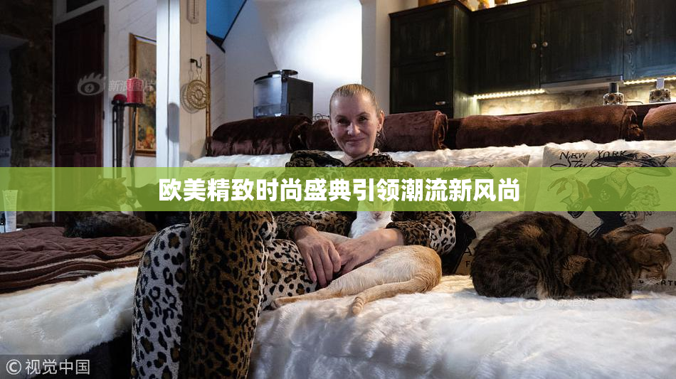 欧美精致时尚盛典引领潮流新风尚
