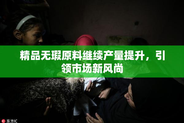精品无瑕原料继续产量提升，引领市场新风尚