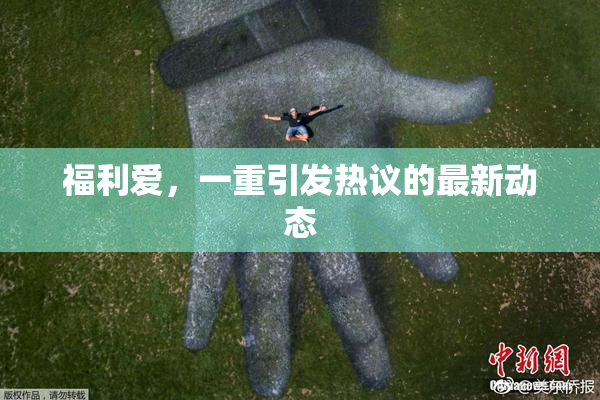 福利爱，一重引发热议的最新动态