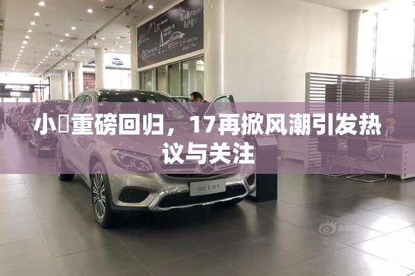 小泬重磅回归，17再掀风潮引发热议与关注