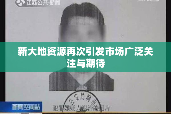 新大地资源再次引发市场广泛关注与期待