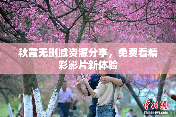 秋霞无删减资源分享，免费看精彩影片新体验