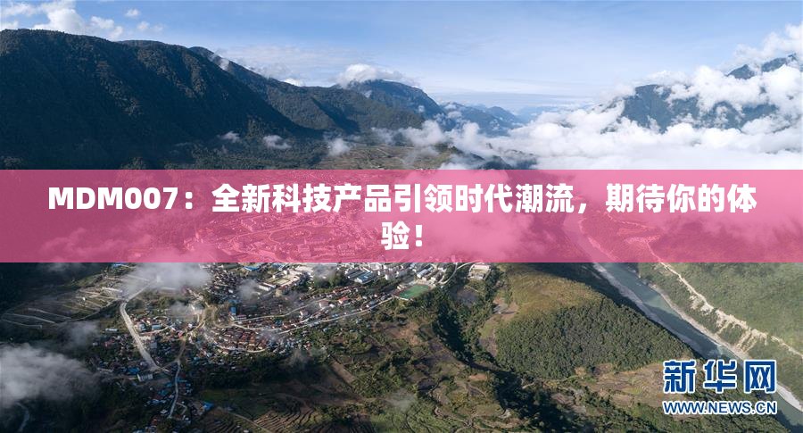 MDM007：全新科技产品引领时代潮流，期待你的体验！