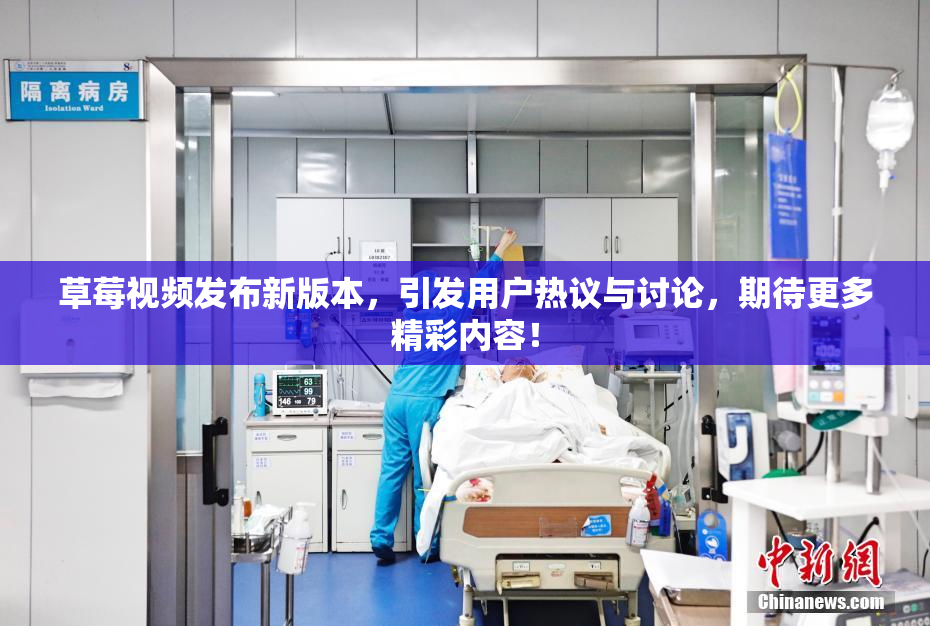 草莓视频发布新版本，引发用户热议与讨论，期待更多精彩内容！