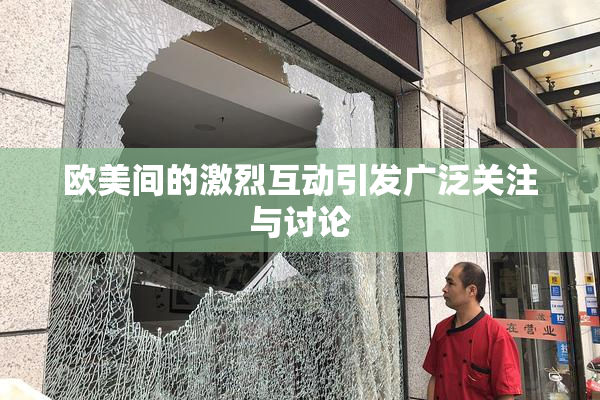 欧美间的激烈互动引发广泛关注与讨论