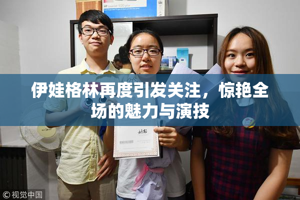 伊娃格林再度引发关注，惊艳全场的魅力与演技