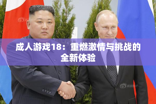 成人游戏18：重燃激情与挑战的全新体验