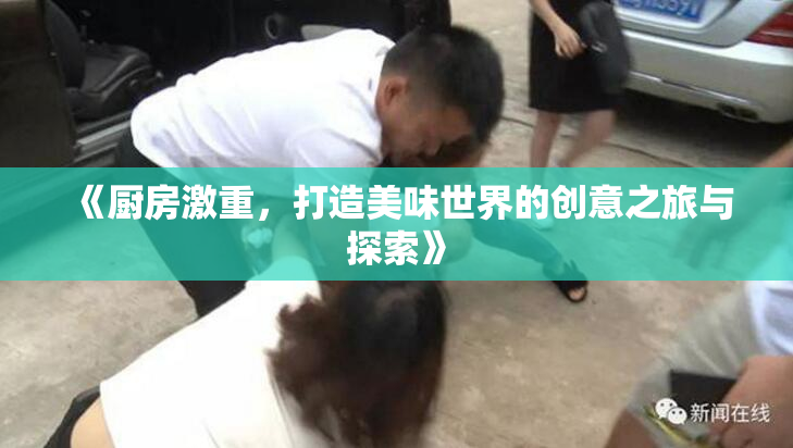 《厨房激重，打造美味世界的创意之旅与探索》