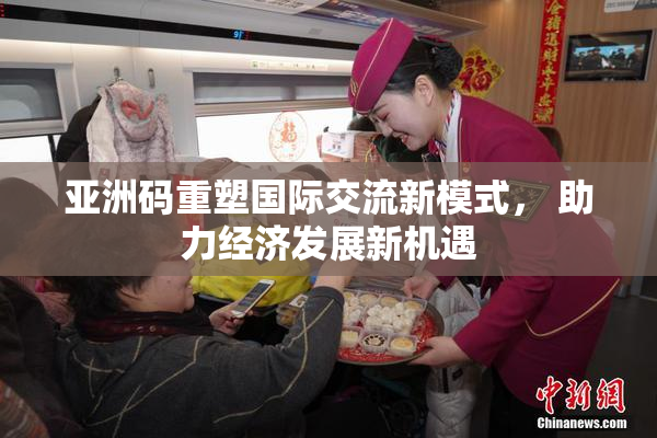 亚洲码重塑国际交流新模式， 助力经济发展新机遇