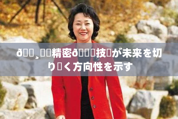 🌸‌✿精密🍑技術が未来を切り開く方向性を示す