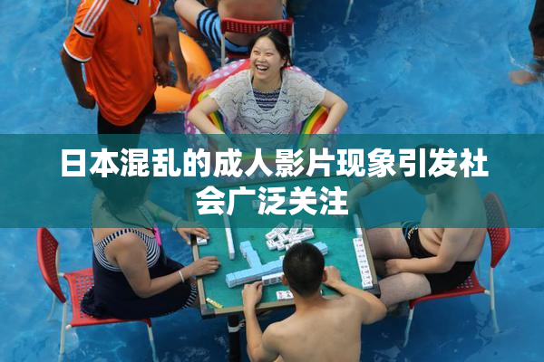 日本混乱的成人影片现象引发社会广泛关注