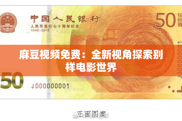 麻豆视频免费：全新视角探索别样电影世界