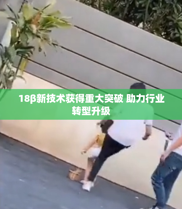 18β新技术获得重大突破 助力行业转型升级