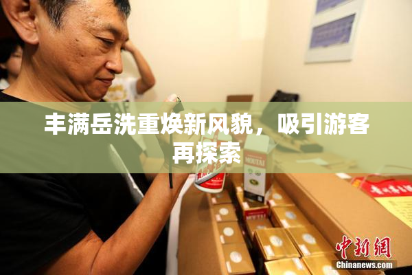 丰满岳洗重焕新风貌，吸引游客再探索