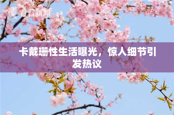 卡戴珊性生活曝光，惊人细节引发热议