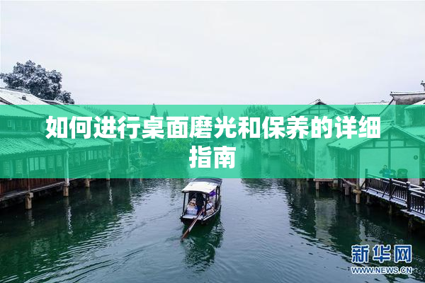 如何进行桌面磨光和保养的详细指南