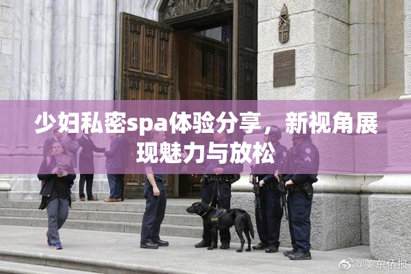 少妇私密spa体验分享，新视角展现魅力与放松