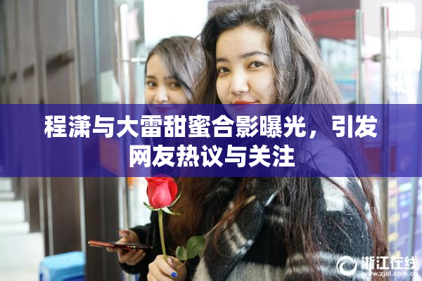 程潇与大雷甜蜜合影曝光，引发网友热议与关注