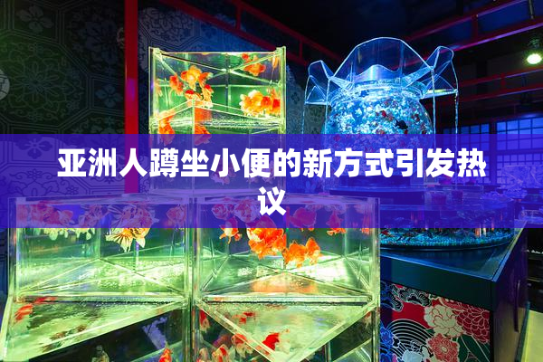 亚洲人蹲坐小便的新方式引发热议