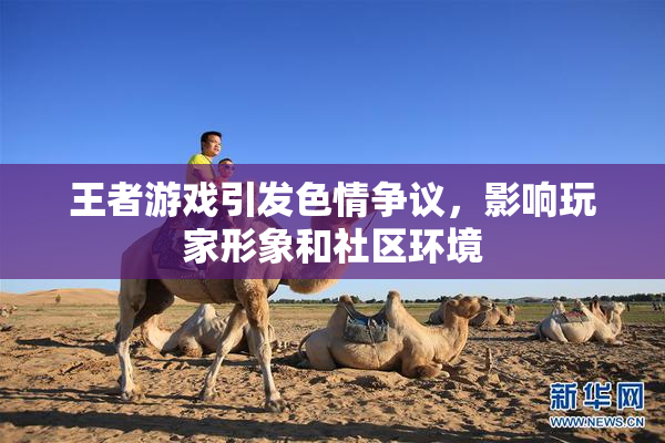 王者游戏引发色情争议，影响玩家形象和社区环境