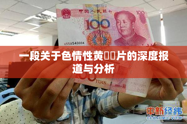 一段关于色情性黄❌‌片的深度报道与分析