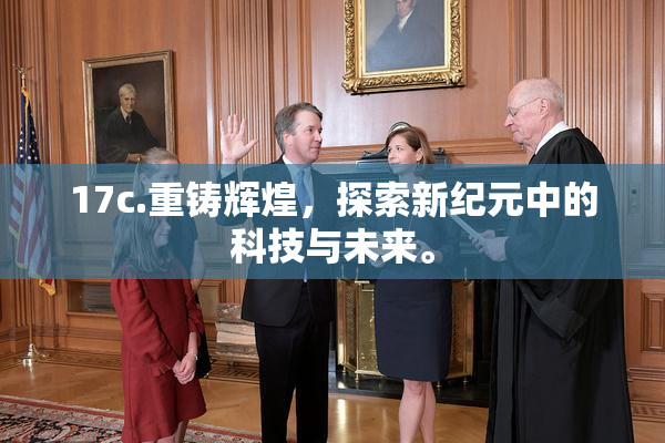 17c.重铸辉煌，探索新纪元中的科技与未来。