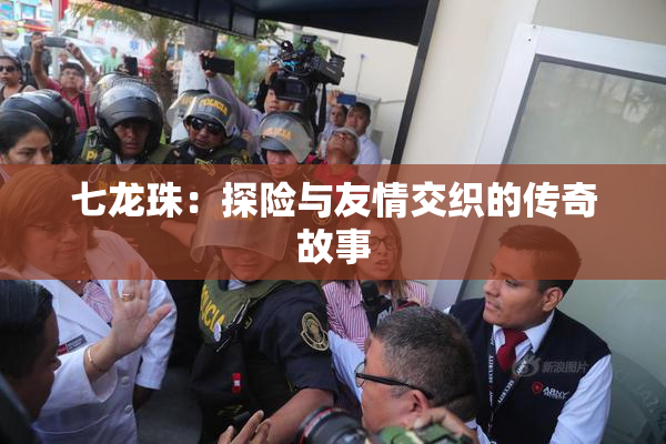 七龙珠：探险与友情交织的传奇故事
