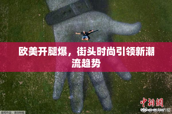 欧美开腿爆，街头时尚引领新潮流趋势