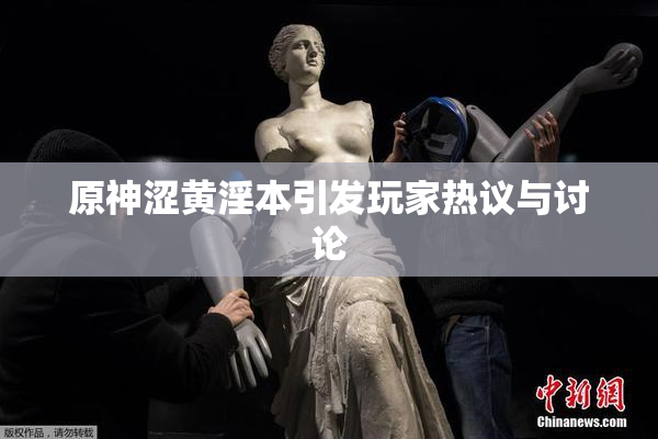 原神涩黄淫本引发玩家热议与讨论
