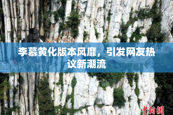 李慕黄化版本风靡，引发网友热议新潮流