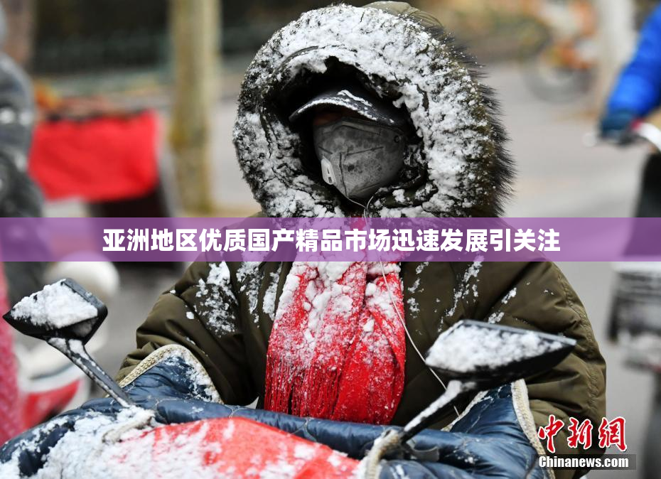 亚洲地区优质国产精品市场迅速发展引关注