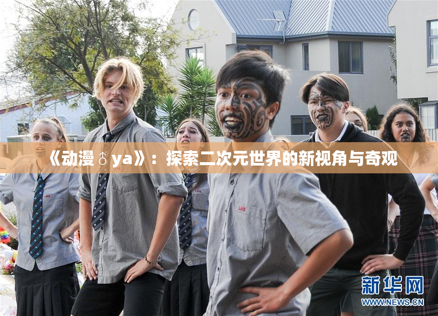 《动漫♂ya》：探索二次元世界的新视角与奇观
