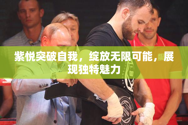 紫悦突破自我，绽放无限可能，展现独特魅力