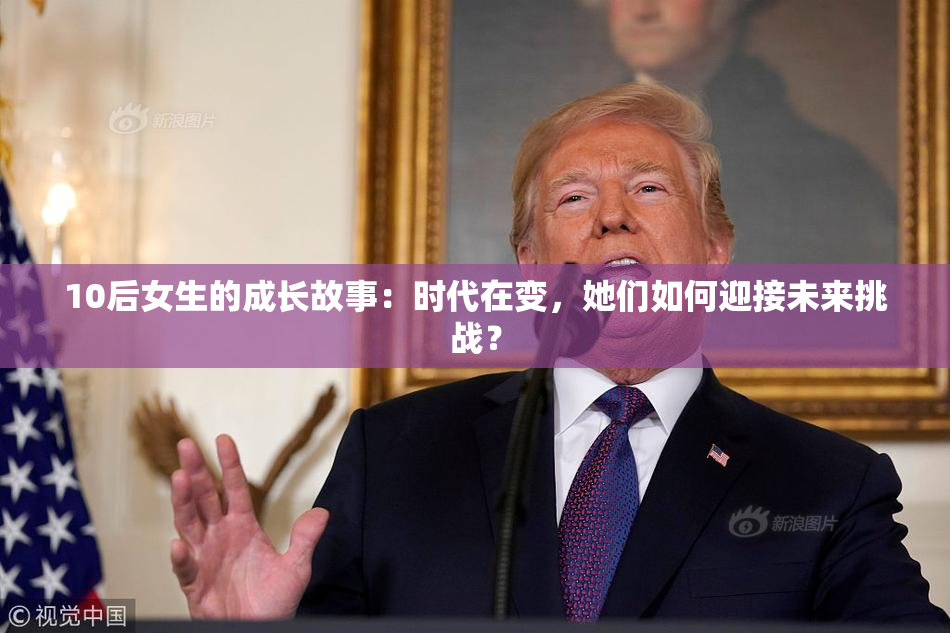 10后女生的成长故事：时代在变，她们如何迎接未来挑战？