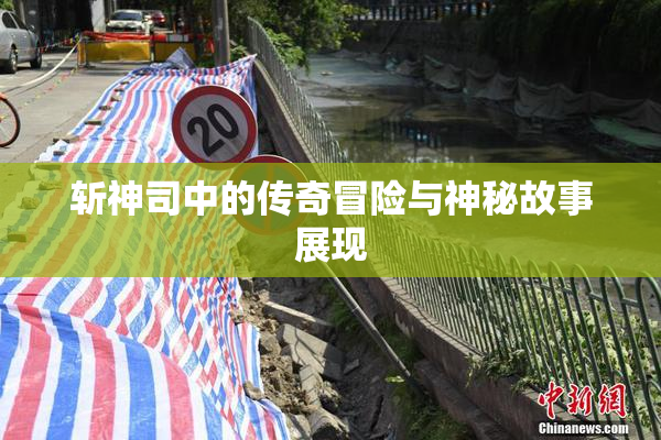 斩神司中的传奇冒险与神秘故事展现
