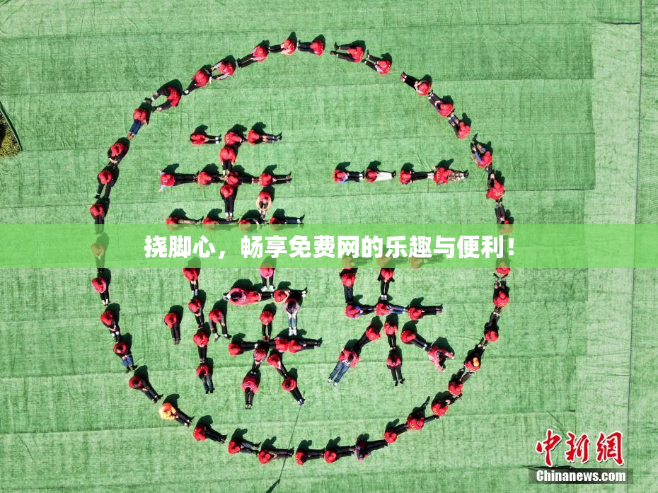 挠脚心，畅享免费网的乐趣与便利！