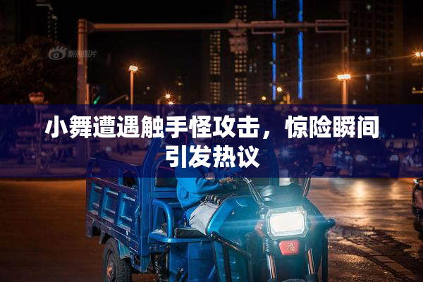 小舞遭遇触手怪攻击，惊险瞬间引发热议