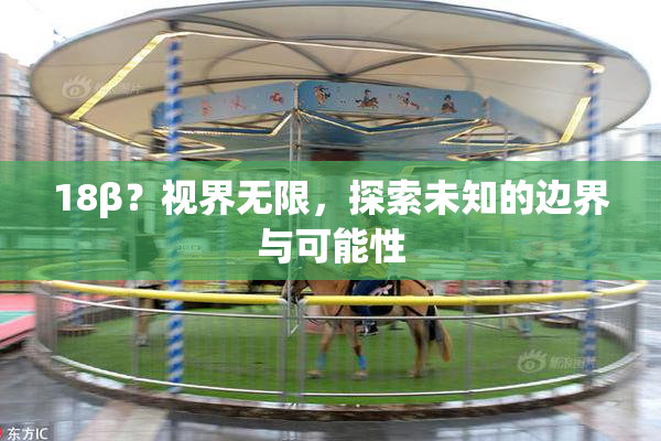 18β？视界无限，探索未知的边界与可能性
