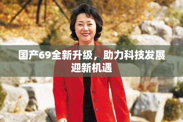 国产69全新升级，助力科技发展迎新机遇